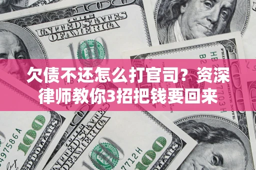 北京欠债不还怎么打官司？资深律师教你3招把钱要回来