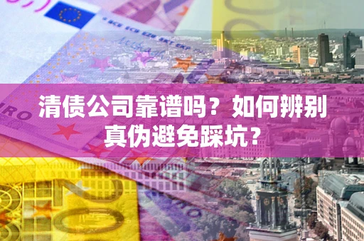 北京清债公司靠谱吗？如何辨别真伪避免踩坑？