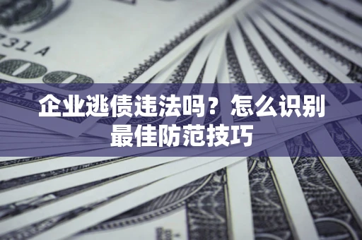 北京企业逃债违法吗？怎么识别最佳防范技巧