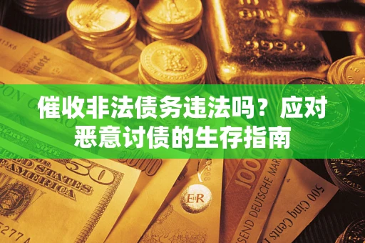 北京催收非法债务违法吗？应对恶意讨债的生存指南