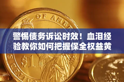 北京警惕债务诉讼时效！血泪经验教你如何把握保全权益黄金期