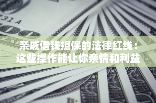 北京亲戚借钱担保的法律红线：这些操作能让你亲情和利益两不误
