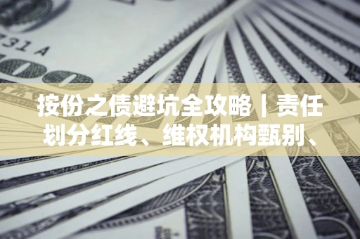 北京按份之债避坑全攻略｜责任划分红线、维权机构甄别、纠纷处理全流程拆解
