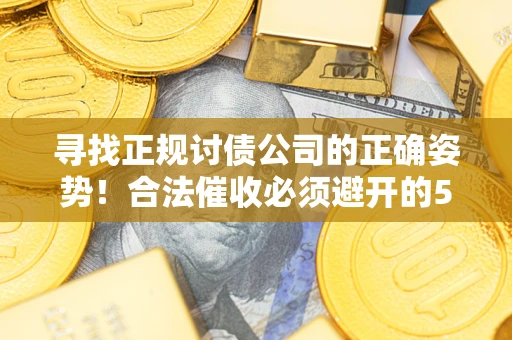 北京寻找正规讨债公司的正确姿势！合法催收必须避开的5大雷区
