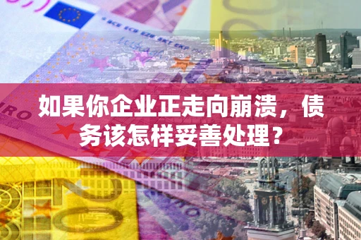 北京如果你企业正走向崩溃，债务该怎样妥善处理？
