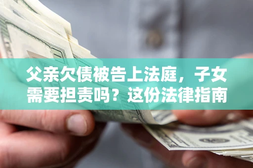 北京父亲欠债被告上法庭，子女需要担责吗？这份法律指南必须看完