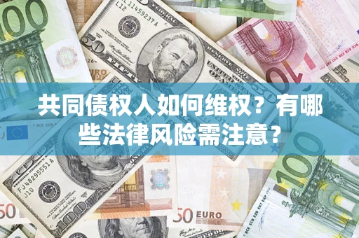 北京共同债权人如何维权？有哪些法律风险需注意？