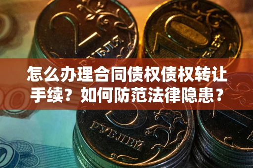 北京怎么办理合同债权债权转让手续？如何防范法律隐患？