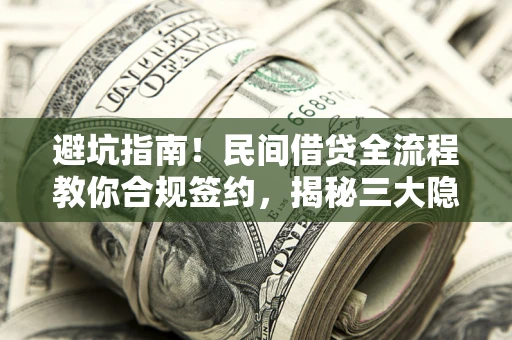 北京避坑指南！民间借贷全流程教你合规签约，揭秘三大隐形陷阱