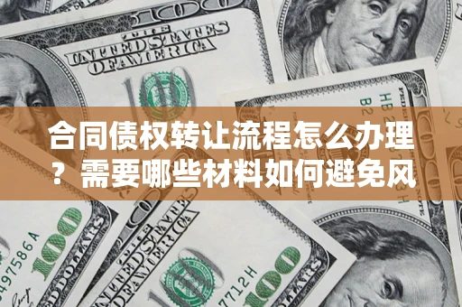 北京合同债权转让流程怎么办理？需要哪些材料如何避免风险？