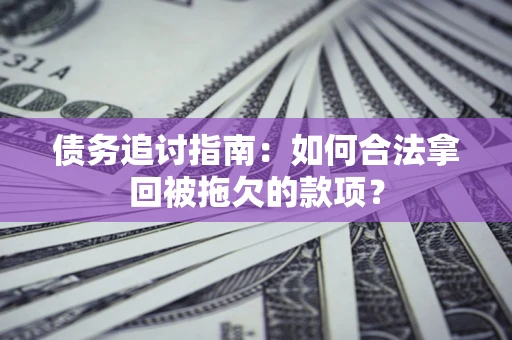 北京债务追讨指南：如何合法拿回被拖欠的款项？