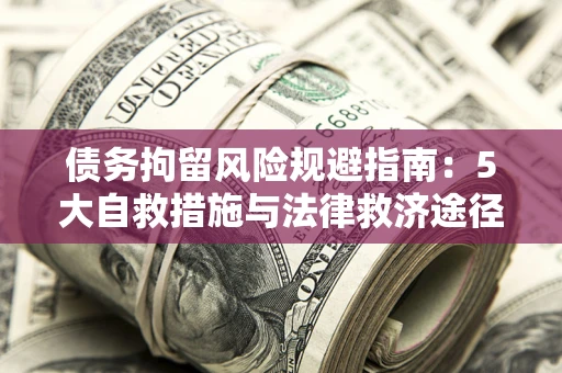 北京债务拘留风险规避指南：5大自救措施与法律救济途径