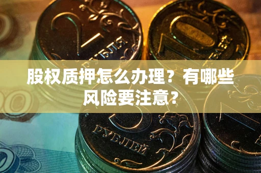 北京股权质押怎么办理？有哪些风险要注意？