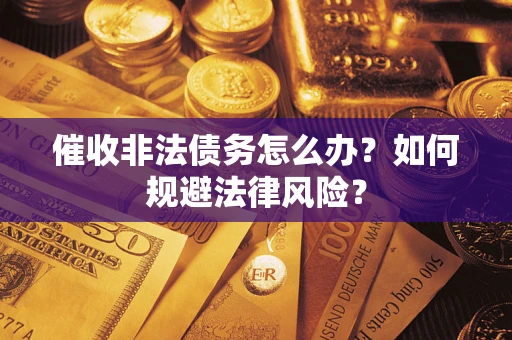 北京催收非法债务怎么办？如何规避法律风险？