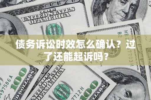 北京债务诉讼时效怎么确认？过了还能起诉吗？