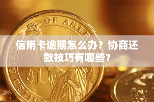 北京信用卡逾期怎么办？协商还款技巧有哪些？