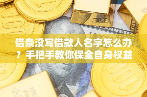 北京借条没写借款人名字怎么办？手把手教你保全自身权益