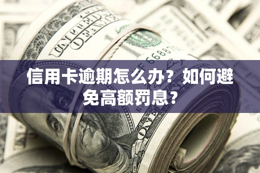 北京信用卡逾期怎么办？如何避免高额罚息？