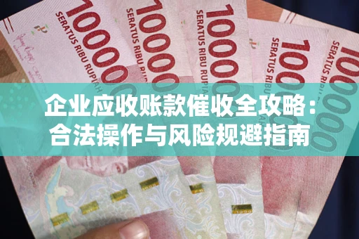北京企业应收账款催收全攻略：合法操作与风险规避指南