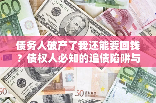 北京债务人破产了我还能要回钱？债权人必知的追债陷阱与破局之道