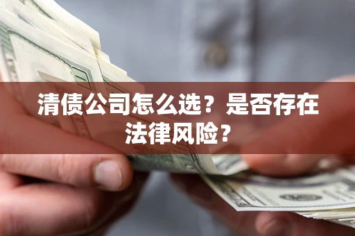 北京清债公司怎么选？是否存在法律风险？