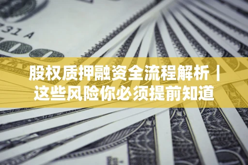 北京股权质押融资全流程解析｜这些风险你必须提前知道