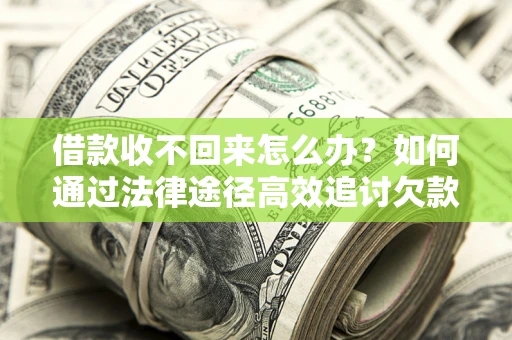 北京借款收不回来怎么办?如何通过法律途径高效追讨欠款? 北京借款收不回来怎么办?如何通过法律途径高效追讨欠款?