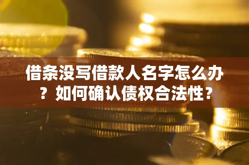 北京借条没写借款人名字怎么办？如何确认债权合法性？