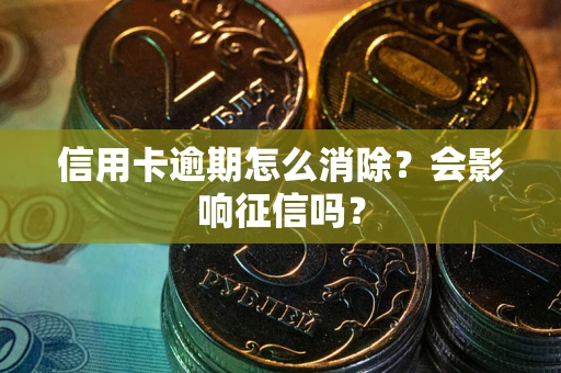 北京信用卡逾期怎么消除？会影响征信吗？