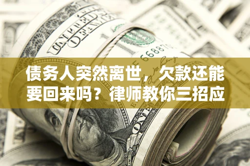 北京债务人突然离世，欠款还能要回来吗？律师教你三招应对