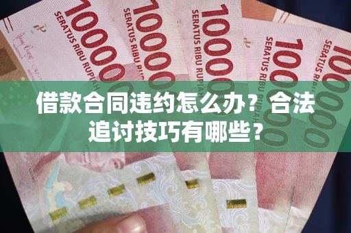 北京借款合同违约怎么办？合法追讨技巧有哪些？