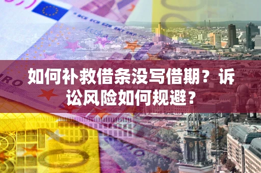 北京如何补救借条没写借期？诉讼风险如何规避？