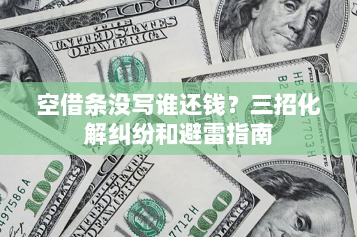 北京空借条没写谁还钱？三招化解纠纷和避雷指南