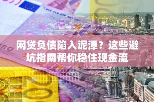 北京网贷负债陷入泥潭？这些避坑指南帮你稳住现金流