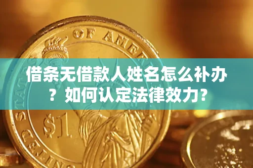 北京借条无借款人姓名怎么补办？如何认定法律效力？