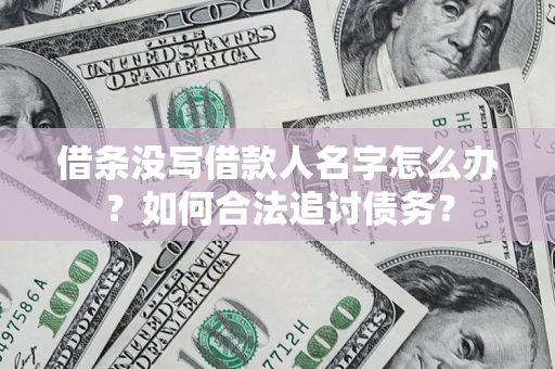 北京借条没写借款人名字怎么办？如何合法追讨债务？