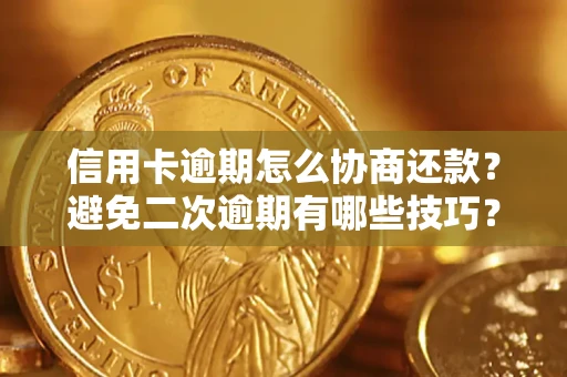 北京信用卡逾期怎么协商还款？避免二次逾期有哪些技巧？