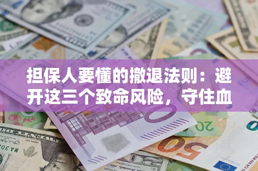 北京担保人要懂的撤退法则：避开这三个致命风险，守住血汗钱