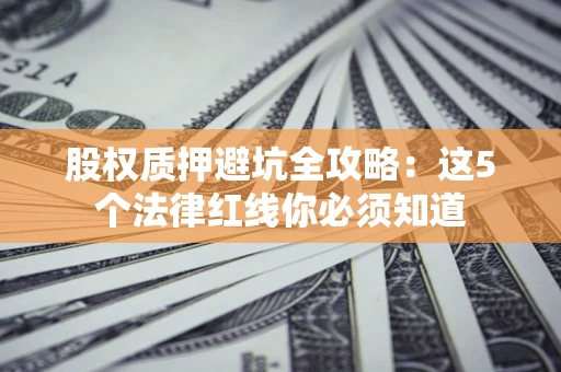 北京股权质押避坑全攻略：这5个法律红线你必须知道