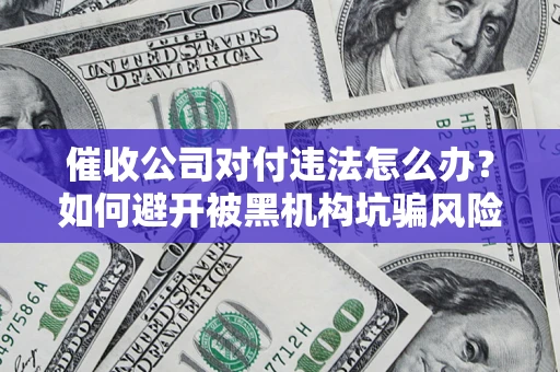 北京催收公司对付违法怎么办？如何避开被黑机构坑骗风险