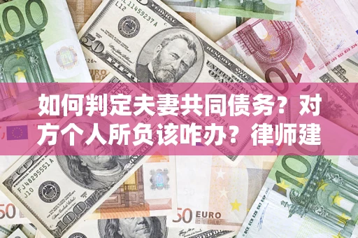 北京如何判定夫妻共同债务？对方个人所负该咋办？律师建议