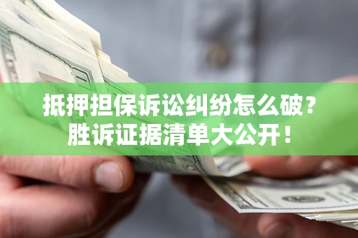 北京抵押担保诉讼纠纷怎么破？胜诉证据清单大公开！