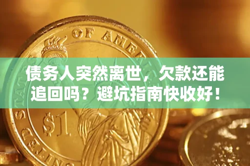 北京债务人突然离世，欠款还能追回吗？避坑指南快收好！