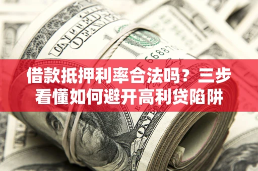 北京借款抵押利率合法吗？三步看懂如何避开高利贷陷阱