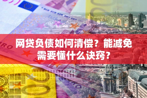 北京网贷负债如何清偿？能减免需要懂什么诀窍？
