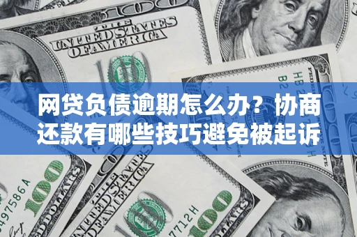 北京网贷负债逾期怎么办？协商还款有哪些技巧避免被起诉？