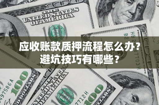 北京应收账款质押流程怎么办？避坑技巧有哪些？