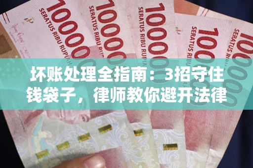 北京坏账处理全指南：3招守住钱袋子，律师教你避开法律雷区