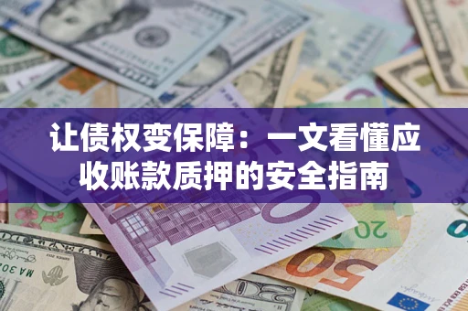 北京让债权变保障：一文看懂应收账款质押的安全指南