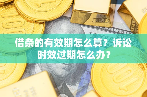 北京借条的有效期怎么算？诉讼时效过期怎么办？